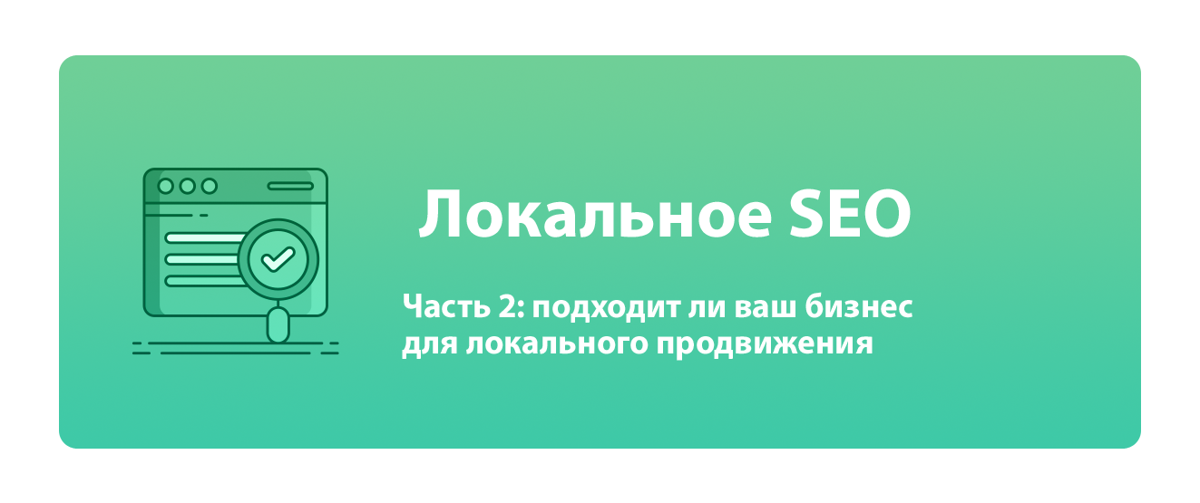 Локальное SEO. Часть 2: подходит ли ваш бизнес для локального продвижения?