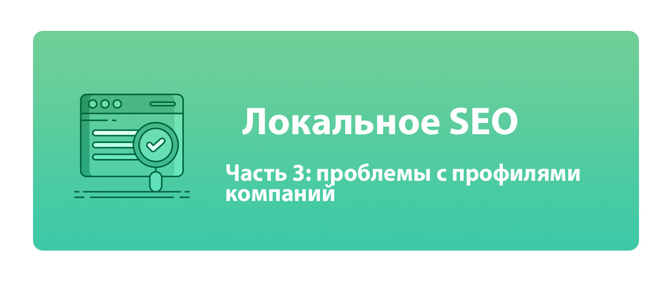 Локальное SEO. Часть 3: проблемы с профилями компаний