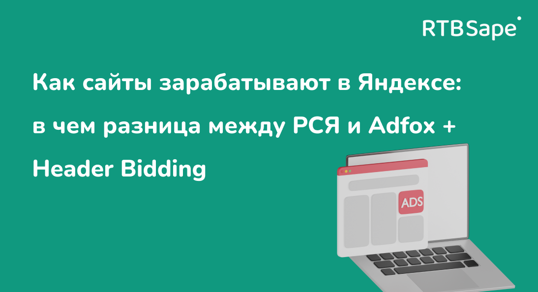 RTBSape для Habr: Как сайты зарабатывают в Яндексе: в чем разница между РСЯ и Adfox + Header Bidding