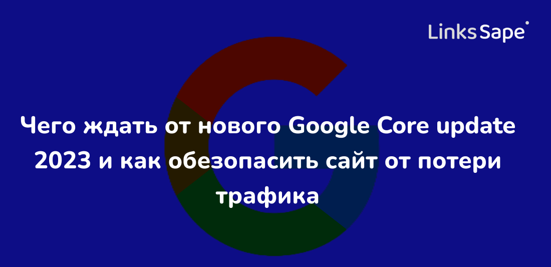 LinksSape для Searchengines: Чего ждать от нового Google Core update 2023 и как обезопасить сайт от потери трафика