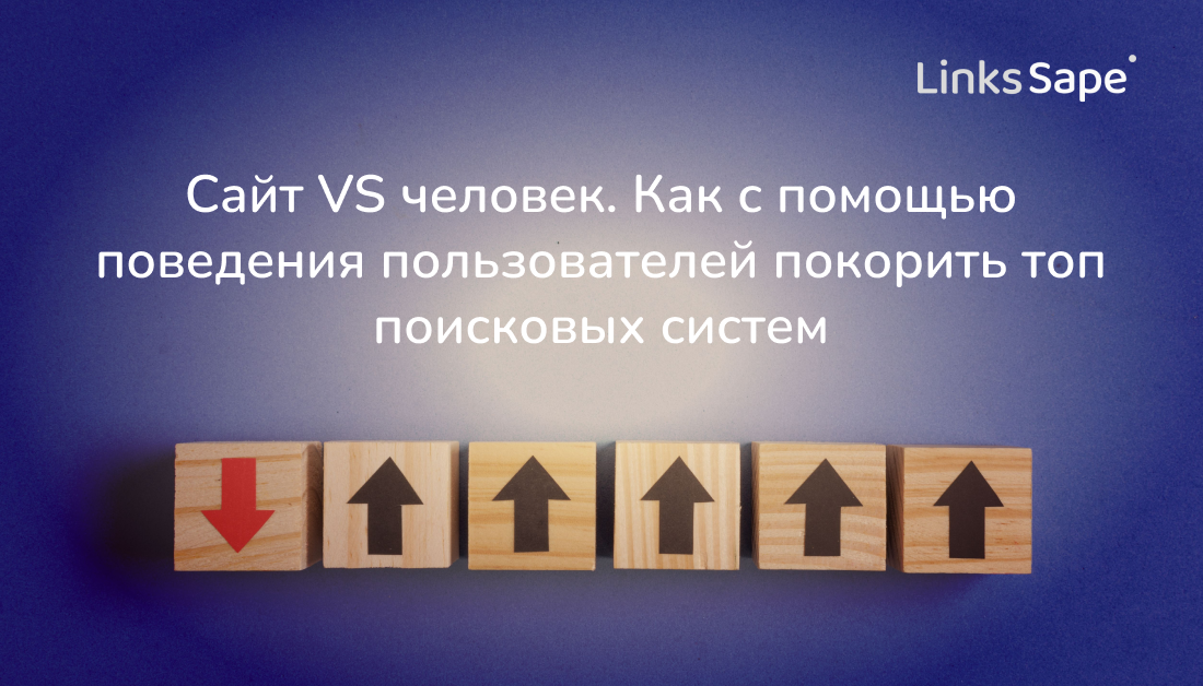 LinksSape для Sostav: Сайт VS человек. Как с помощью поведения пользователей покорить топ поисковых систем