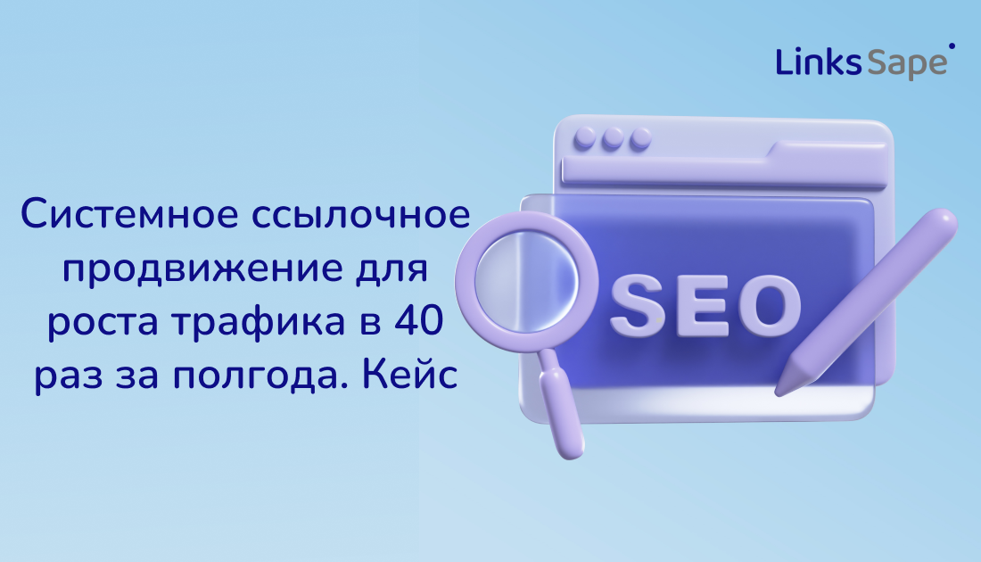 Системное ссылочное продвижение для роста трафика в 40 раз за полгода. Кейс